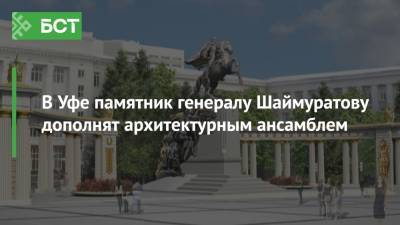 В Уфе памятник генералу Шаймуратову дополнят архитектурным ансамблем