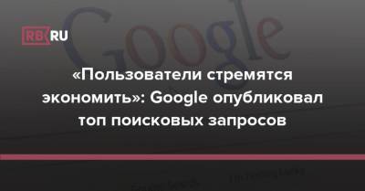 «Пользователи стремятся экономить»: Google опубликовал топ поисковых запросов