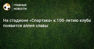На стадионе «Спартака» к 100-летию клуба появится аллея славы