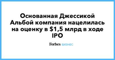 Основанная Джессикой Альбой компания нацелилась на оценку в $1,5 млрд в ходе IPO