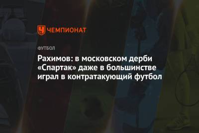 Рахимов: в московском дерби «Спартак» даже в большинстве играл в контратакующий футбол