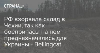 РФ взорвала склад в Чехии, так как боеприпасы на нем предназначались для Украины - Bellingcat