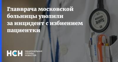 Главврача московской больницы уволили за инцидент с избиением пациентки