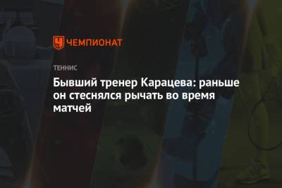 Бывший тренер Карацева: раньше он стеснялся рычать во время матчей