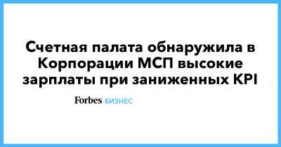 Александр Браверман - Счетная палата обнаружила в Корпорации МСП высокие зарплаты при заниженных KPI - forbes.ru