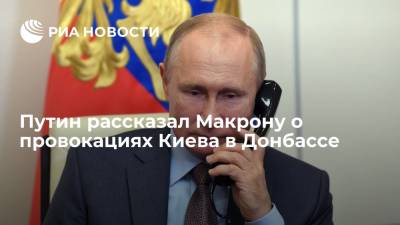 Путин рассказал Макрону о провокациях Киева в Донбассе