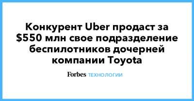 Конкурент Uber продаст за $550 млн свое подразделение беспилотников дочерней компании Toyota