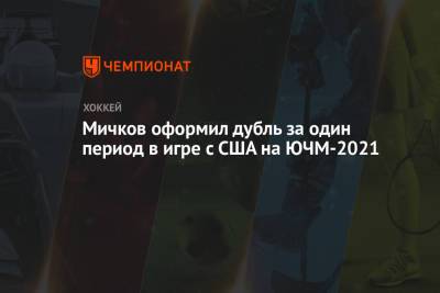 Мичков оформил дубль за один период в игре с США на ЮЧМ-2021
