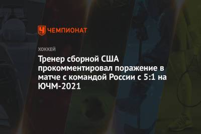 Тренер сборной США прокомментировал поражение в матче с командой России с 5:1 на ЮЧМ-2021