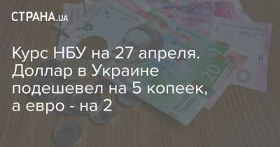 Курс НБУ на 27 апреля. Доллар в Украине подешевел на 5 копеек, а евро – на 2
