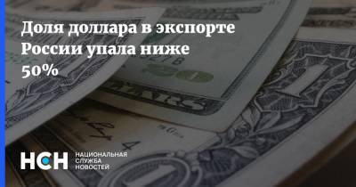Доля доллара в экспорте России упала ниже 50%