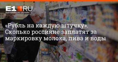 «Рубль на каждую штучку». Сколько россияне заплатят за маркировку молока, пива и воды