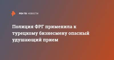 Полиция ФРГ применила к турецкому бизнесмену опасный удушающий прием - ren.tv - Германия