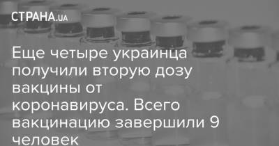 Еще четыре украинца получили вторую дозу вакцины от коронавируса. Всего вакцинацию завершили 9 человек