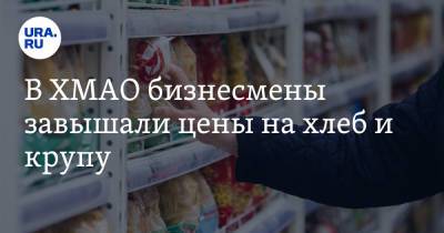 В ХМАО бизнесмены завышали цены на хлеб и крупу - ura.news - Югра - район Кондинский