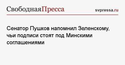 Сенатор Пушков напомнил Зеленскому, чьи подписи стоят под Минскими соглашениями