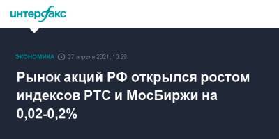 Рынок акций РФ открылся ростом индексов РТС и МосБиржи на 0,02-0,2%