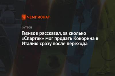 Газизов рассказал, за сколько «Спартак» мог продать Кокорина в Италию сразу после перехода