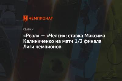«Реал» — «Челси»: ставка Максима Калиниченко на матч 1/2 финала Лиги чемпионов