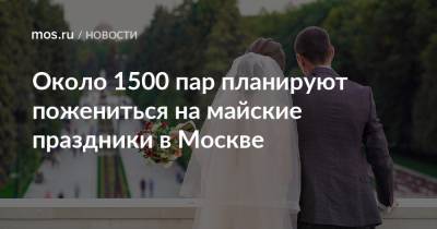 Около 1500 пар планируют пожениться на майские праздники в Москве
