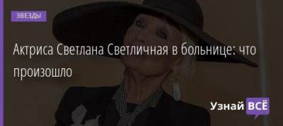 Актриса Светлана Светличная в больнице: что произошло