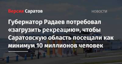 Губернатор Радаев потребовал «загрузить рекреацию», чтобы Саратовскую область посещали как минимум 10 миллионов человек