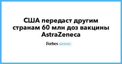 США передаст другим странам 60 млн доз вакцины AstraZeneca