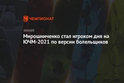 Мирошниченко стал игроком дня на ЮЧМ-2021 по версии болельщиков