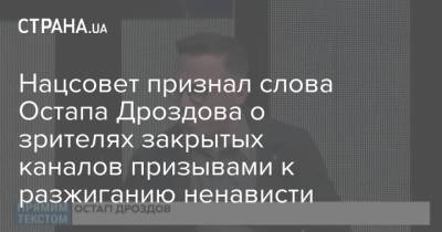 Нацсовет признал слова Остапа Дроздова о зрителях закрытых каналов призывами к разжиганию ненависти