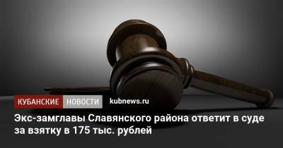 Экс-замглавы Славянского района ответит в суде за взятку в 175 тыс. рублей