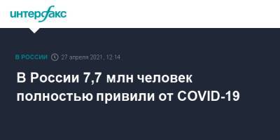 В России 7,7 млн человек полностью привили от COVID-19