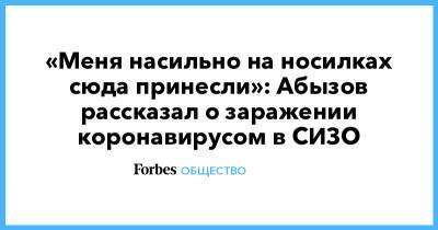 «Меня насильно на носилках сюда принесли»: Абызов рассказал о заражении коронавирусом в СИЗО