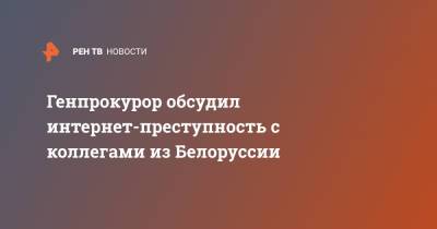 Генпрокурор обсудил интернет-преступность с коллегами из Белоруссии