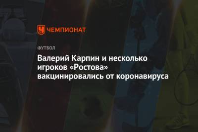 Валерий Карпин и несколько игроков «Ростова» вакцинировались от коронавируса