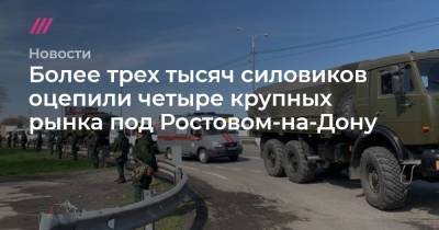 Более трех тысяч силовиков оцепили четыре крупных рынка под Ростовом-на-Дону