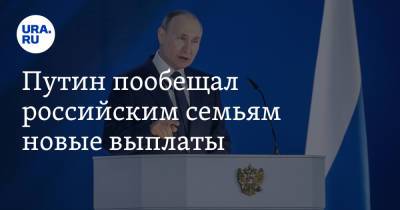 Путин пообещал российским семьям новые выплаты