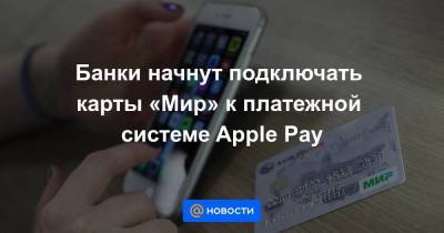Банки начнут подключать карты «Мир» к платежной системе Apple Pay