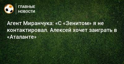 Агент Миранчука: «С «Зенитом» я не контактировал. Алексей хочет заиграть в «Аталанте»