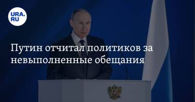 Путин отчитал политиков за невыполненные обещания