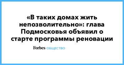 «В таких домах жить непозволительно»: глава Подмосковья объявил о старте программы реновации