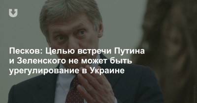 Песков: Целью встречи Путина и Зеленского не может быть урегулирование в Украине
