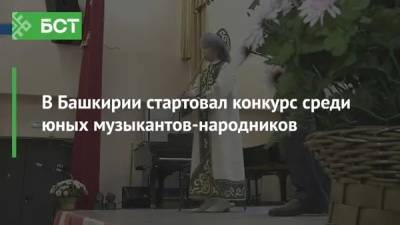 В Башкирии стартовал конкурс среди юных музыкантов-народников
