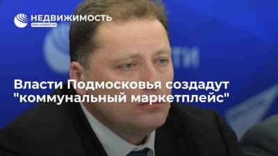 Власти Подмосковья создадут "коммунальный маркетплейс"