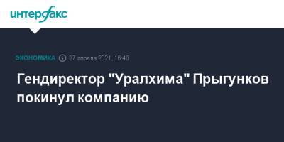 Гендиректор "Уралхима" Прыгунков покинул компанию