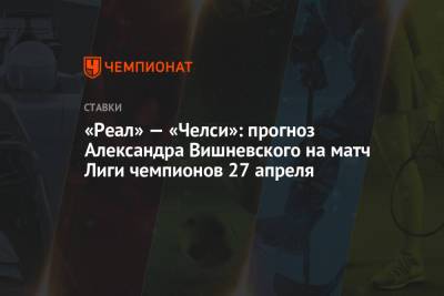 «Реал» — «Челси»: прогноз Александра Вишневского на матч Лиги чемпионов 27 апреля