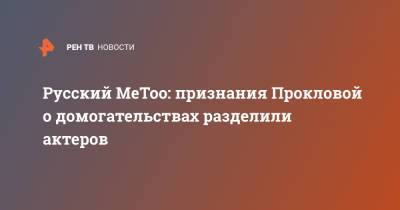 Русский MeToo: признание Прокловой о домогательствах разделили актеров