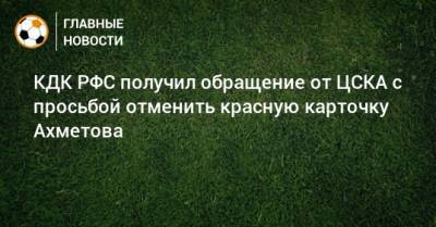 КДК РФС получил обращение от ЦСКА с просьбой отменить красную карточку Ахметова