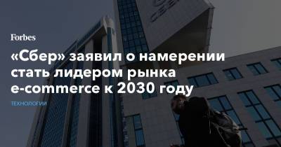 Лев Хасис - «Сбер» заявил о намерении стать лидером рынка e-commerce к 2030 году - forbes.ru
