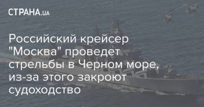 Российский крейсер "Москва" проведет стрельбы в Черном море, из-за этого закроют судоходство - strana.ua - Москва - Черное Море