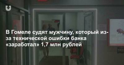 В Гомеле судят мужчину, который из-за технической ошибки банка «заработал» 1,7 млн рублей
